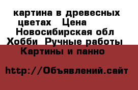 картина в древесных цветах › Цена ­ 650 - Новосибирская обл. Хобби. Ручные работы » Картины и панно   